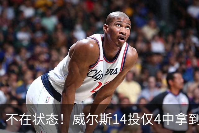 不在状态！威尔斯14投仅4中拿到9分4板 三分5中1