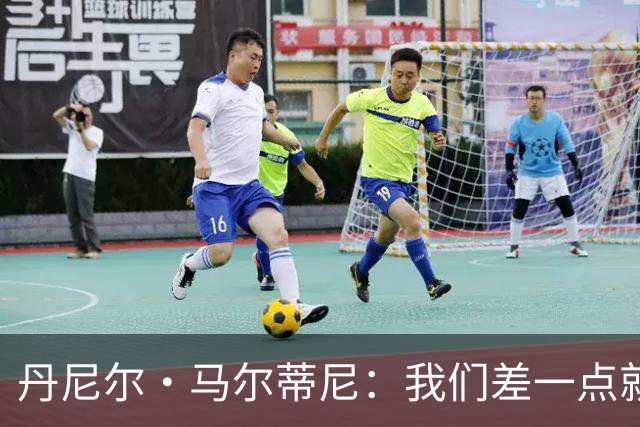 丹尼尔·马尔蒂尼：我们差一点就能获得积分，对强队不能龟缩防守