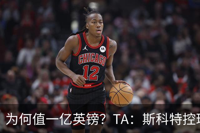 为何值一亿英镑？TA：斯科特控球流畅、顶级决策力、无球跑动极强