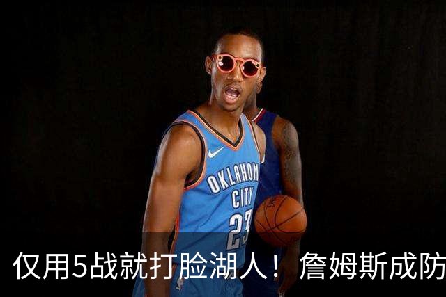 仅用5战就打脸湖人！詹姆斯成防守大闸，马克西1大特质比东契奇强