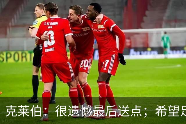 克莱伯：很遗憾最后送点；希望足协杯半决赛球迷过来支持我们