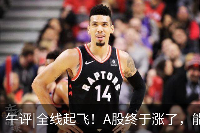 午评|全线起飞！A股终于涨了，能稳住吗？