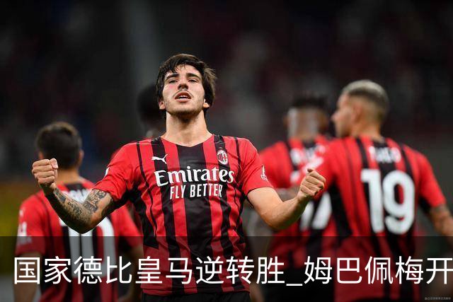 国家德比皇马逆转胜 姆巴佩梅开二度终结巴萨九连胜