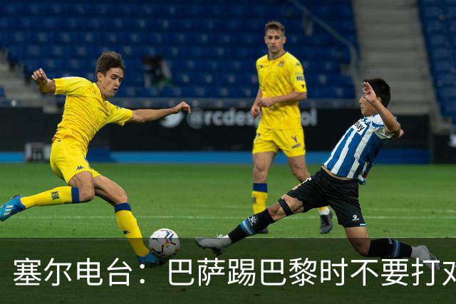 塞尔电台：巴萨踢巴黎时不要打对攻，那等于自杀式踢法
