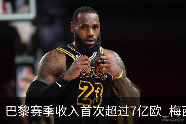 巴黎赛季收入首次超过7亿欧 梅西一个人带来1.3亿