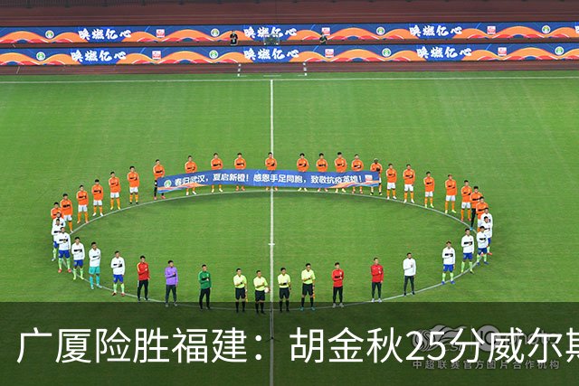 广厦险胜福建：胡金秋25分威尔斯首秀21+8 邹阳25+7+7断