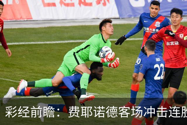 彩经前瞻：费耶诺德客场冲击连胜，特尔斯达防线难挡榜首火力