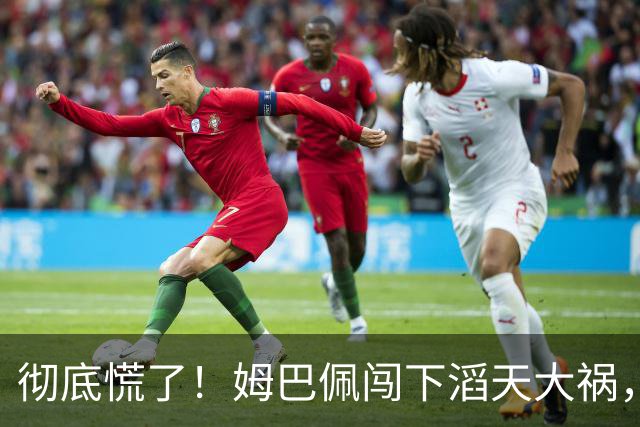 彻底慌了！姆巴佩闯下滔天大祸，法国总统坐不住了！这回谁都救不了