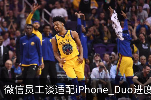 微信员工谈适配iPhone Duo进度：最新8.0.80版本已初步适配，体验还会继续优化