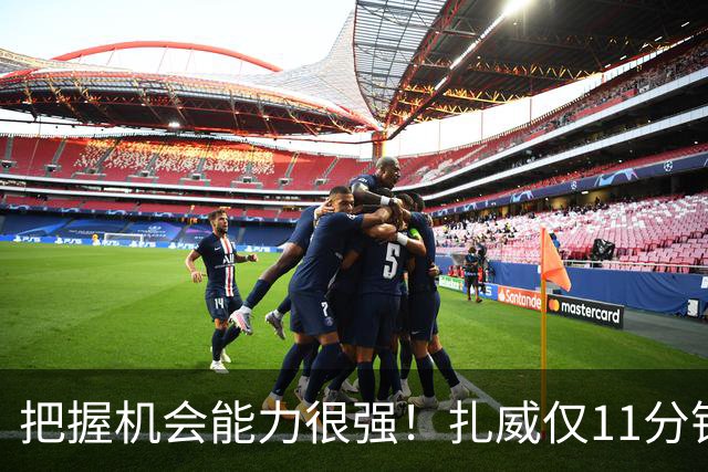 把握机会能力很强！扎威仅11分钟6中5高效拿下14分
