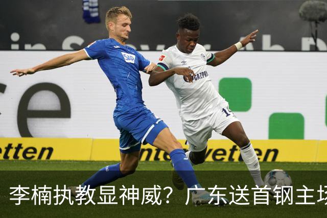 李楠执教显神威？广东送首钢主场开门红，今年能夺CBA总冠军吗