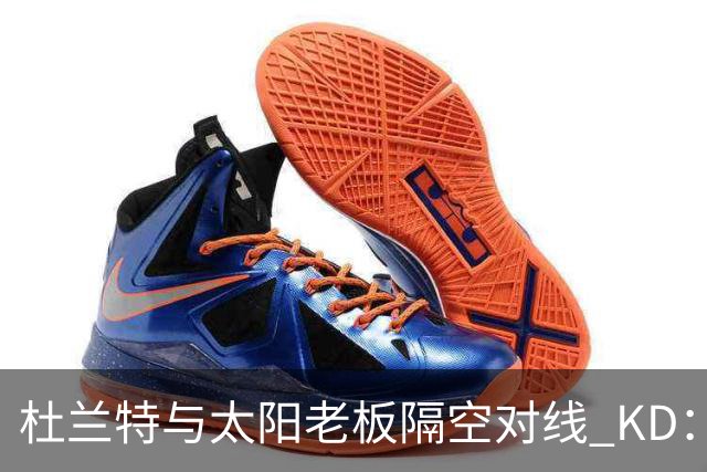 杜兰特与太阳老板隔空对线 KD：我36岁仍在巅峰状态