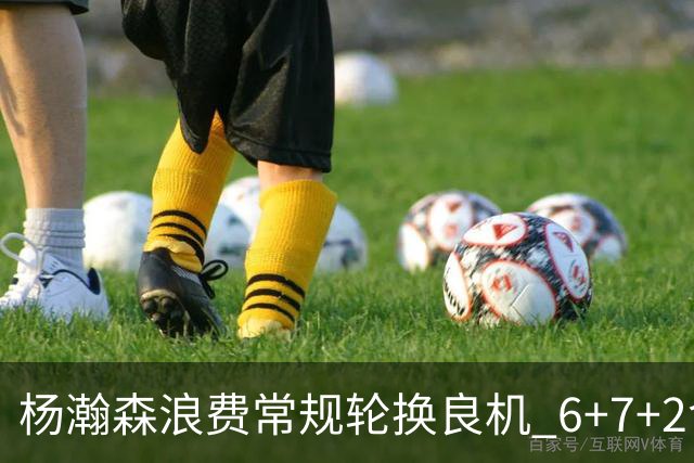 杨瀚森浪费常规轮换良机 6+7+2含金量并不高？