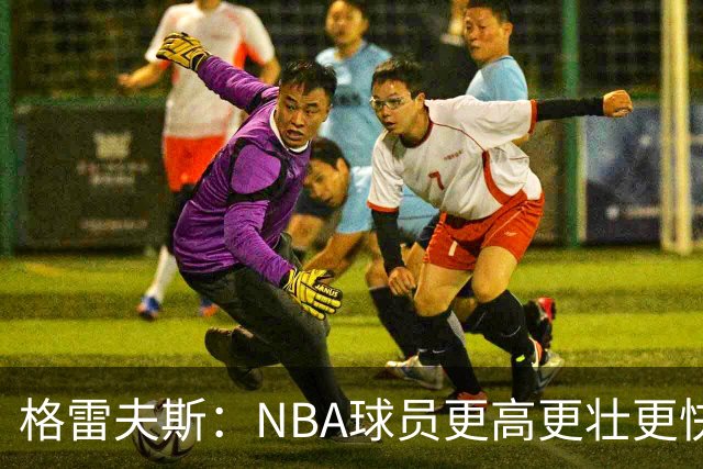 格雷夫斯：NBA球员更高更壮更快 身体对抗是进NBA后的最大变化