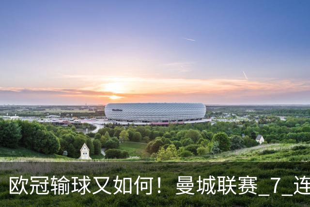 欧冠输球又如何！曼城联赛 7 连胜创历史