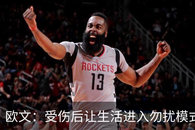 欧文：受伤后让生活进入勿扰模式 希望远离外界干扰