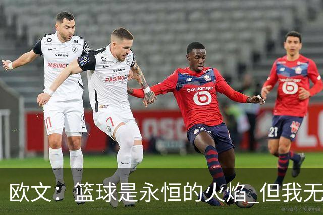 欧文：篮球是永恒的火焰 但我无法想象自己42、43岁时还在NBA打球