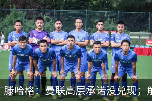 滕哈格：曼联高层承诺没兑现；解雇卡里克绝不是解决办法