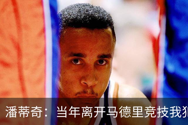潘蒂奇：当年离开马德里竞技我犯了错误