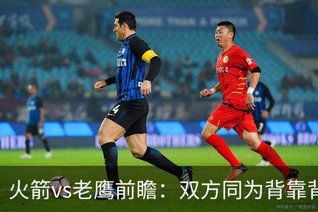 火箭vs老鹰前瞻：双方同为背靠背，一场典型快慢节奏的别样碰撞