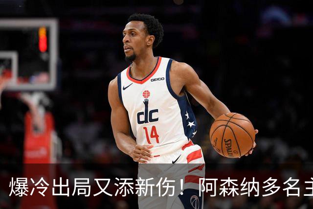 爆冷出局又添新伤！阿森纳多名主力缺阵，客战利物浦前景堪忧