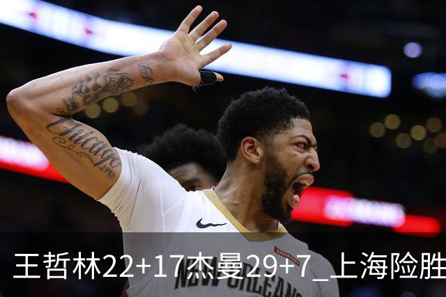王哲林22+17杰曼29+7 上海险胜青岛斩获6连胜