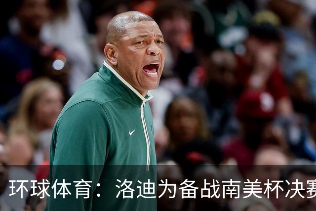 环球体育：洛迪为备战南美杯决赛，被移出巴西队名单