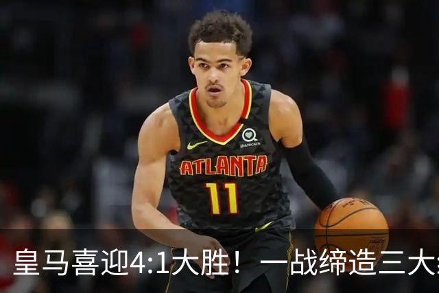 皇马喜迎4:1大胜！一战缔造三大纪录，穆帅赛后直接点名两个人！