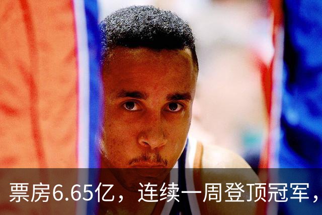 票房6.65亿，连续一周登顶冠军，周星驰梁家辉被朱一龙打懵了