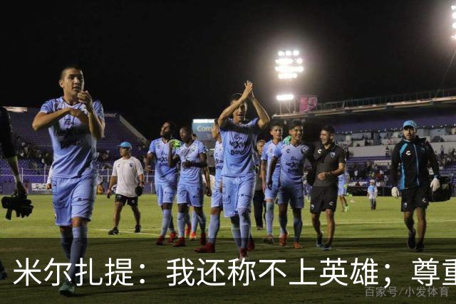 米尔扎提：我还称不上英雄；尊重陕西联合，所以进球拒绝庆祝
