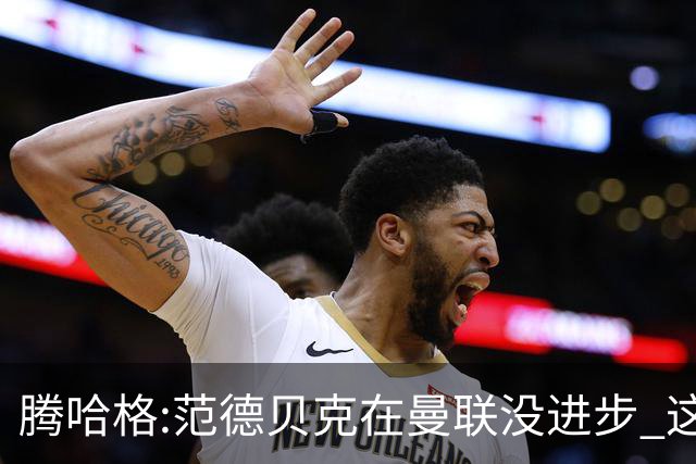 腾哈格:范德贝克在曼联没进步 这完全就是在犯罪