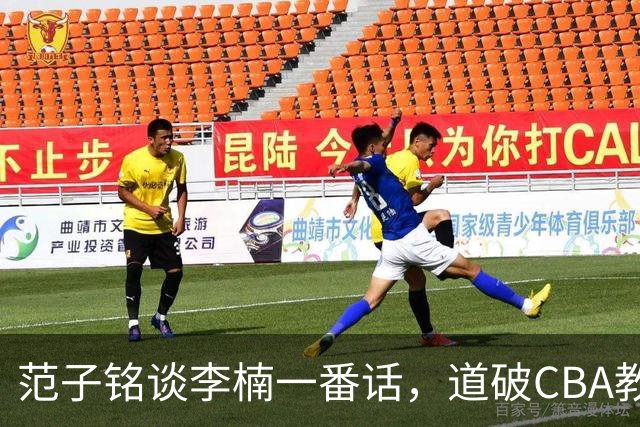 范子铭谈李楠一番话，道破CBA教练镇场子的关键