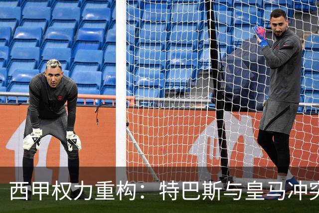 西甲权力重构：特巴斯与皇马冲突，巴萨突袭回归