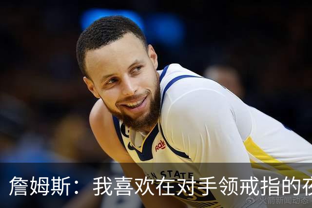 詹姆斯：我喜欢在对手领戒指的夜晚赢球，这很特别