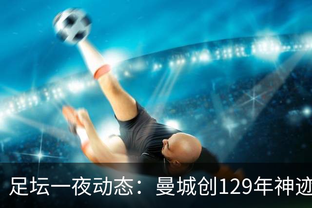足坛一夜动态：曼城创129年神迹，拜仁造6-1惨案，巴萨豪取11连胜