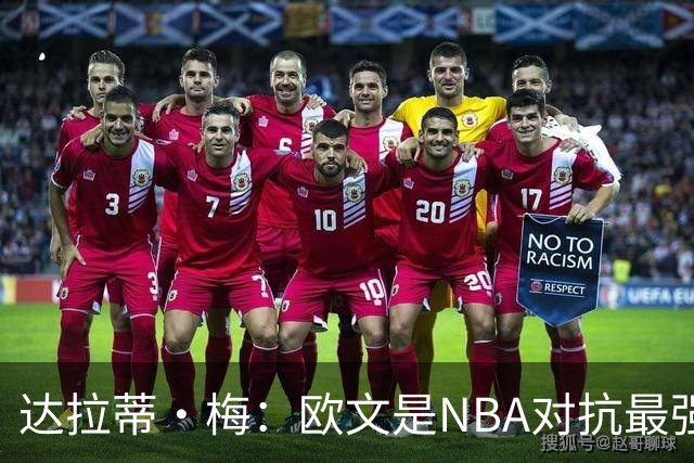 达拉蒂·梅：欧文是NBA对抗最强硬的球员之一 他用胸膛顶住防守人