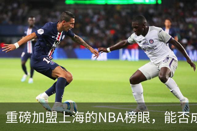 重磅加盟上海的NBA榜眼，能否成为第二个马布里