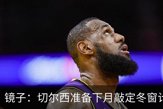 镜子：切尔西准备下月敲定冬窗计划，球队计划补强中场位置