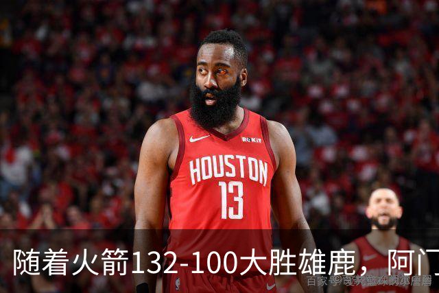 随着火箭132-100大胜雄鹿，阿门爆发，NBA积分榜：火箭稳坐第一！