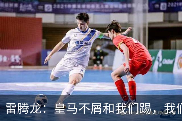 雷腾龙：皇马不屑和我们踢，我们要做的就是把不可能变为可能