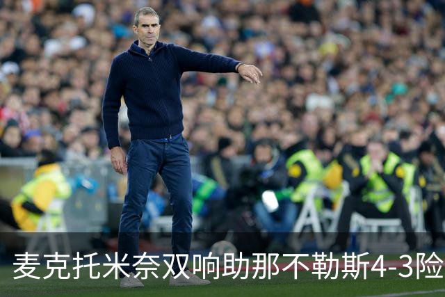 麦克托米奈双响助那不勒斯4-3险胜，术后强势回归终结欧冠连败
