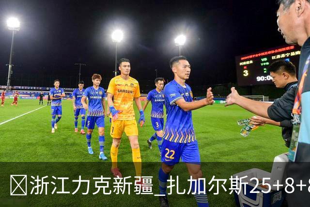 🏀浙江力克新疆 扎加尔斯25+8+8 孟子凯三分5中5 阿不都26+10