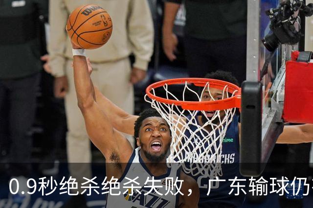 0.9秒绝杀绝杀失败，广东输球仍有好消息，赛后迎来四大收获