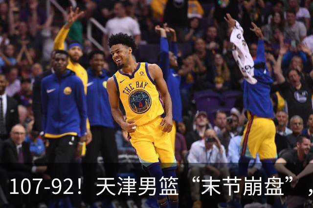 107-92！天津男篮“末节崩盘”，新疆队“多点开花”，齐麟22分