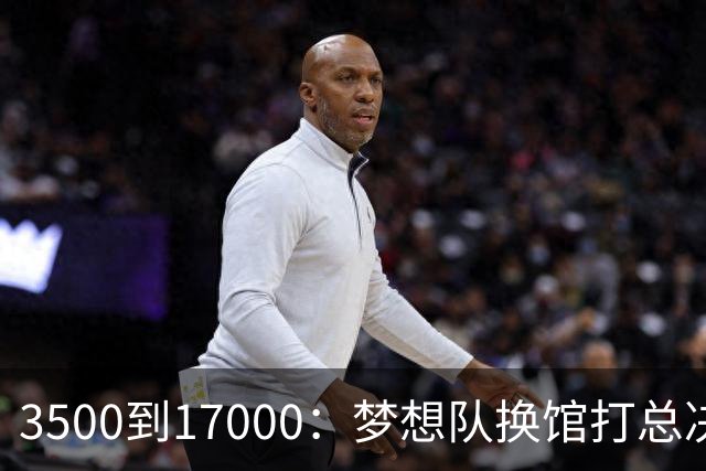 3500到17000：梦想队换馆打总决赛，主场容量翻了近五倍
