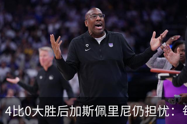 4比0大胜后加斯佩里尼仍担忧：每踢这种比赛就有人倒下
