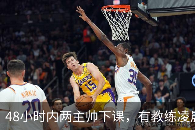 48小时内两主帅下课，有教练凌晨3点还在通电话