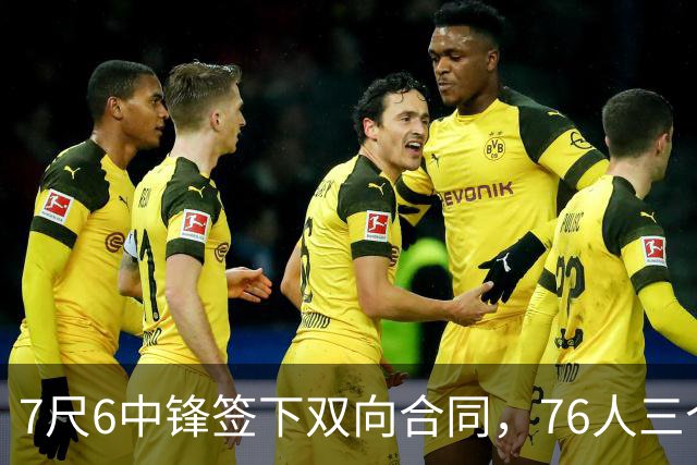 7尺6中锋签下双向合同，76人三个名额全部填满